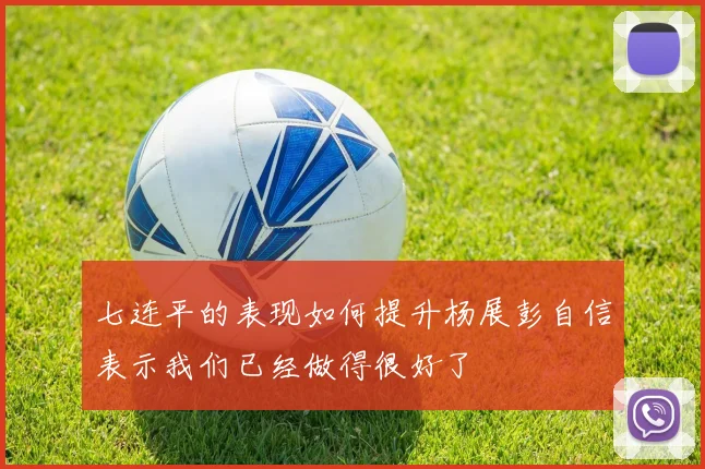 七连平的表现如何提升杨展彭自信表示我们已经做得很好了