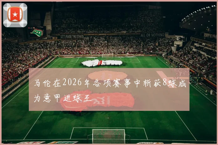马伦在2026年各项赛事中斩获8球成为意甲进球王