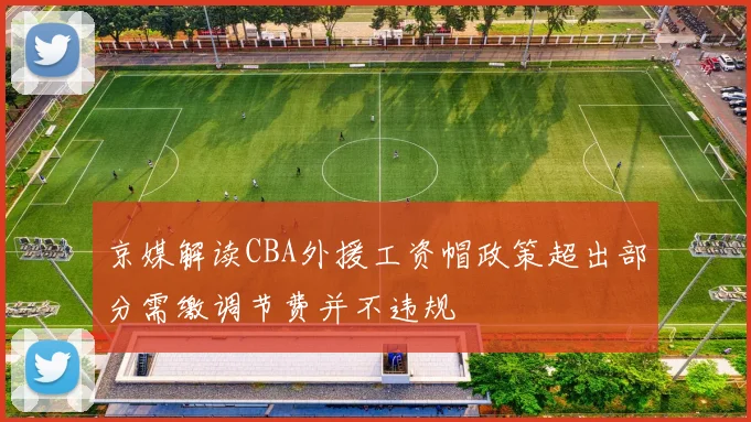 京媒解读CBA外援工资帽政策超出部分需缴调节费并不违规