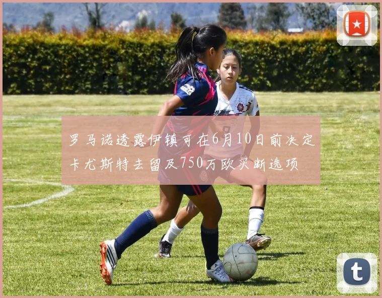 罗马诺透露伊镇可在6月10日前决定卡尤斯特去留及750万欧买断选项