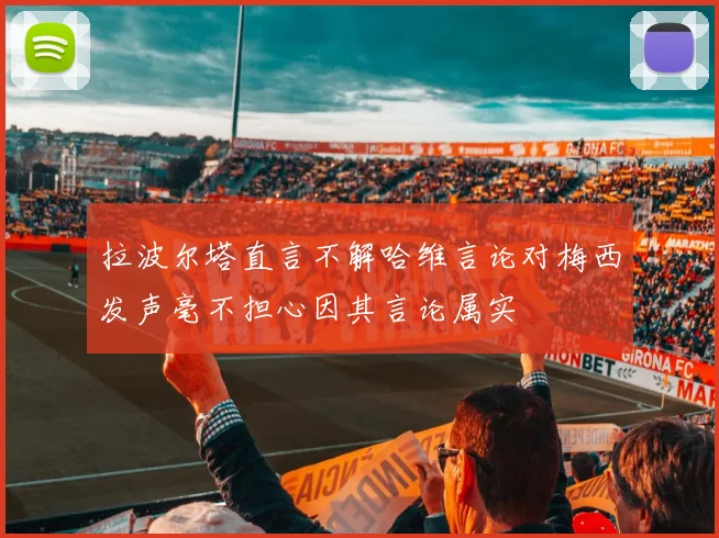 拉波尔塔直言不解哈维言论对梅西发声毫不担心因其言论属实