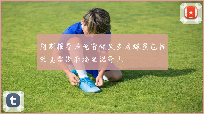 阿斯报导马竞曾错失多名球星包括约克雷斯和梅里诺等人