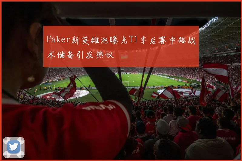 Faker新英雄池曝光T1季后赛中路战术储备引发热议