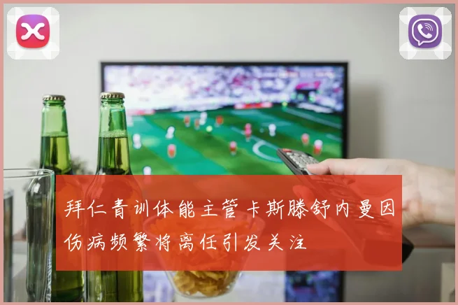 拜仁青训体能主管卡斯滕舒内曼因伤病频繁将离任引发关注