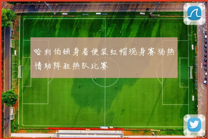 哈利伯顿身着便装红帽现身赛场热情助阵狂热队比赛