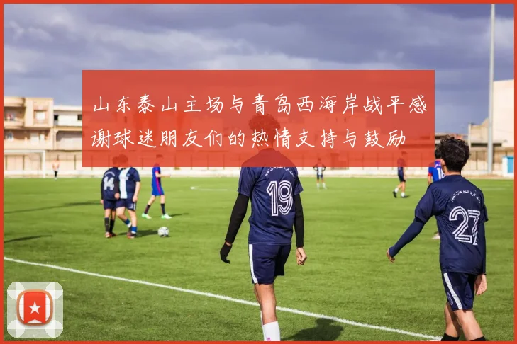 山东泰山主场与青岛西海岸战平感谢球迷朋友们的热情支持与鼓励