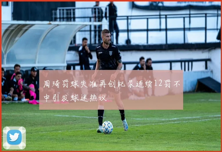周琦罚球失准再创纪录连续12罚不中引发球迷热议
